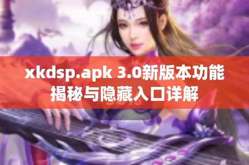 xkdsp.apk 3.0新版本功能揭秘与隐藏入口详解