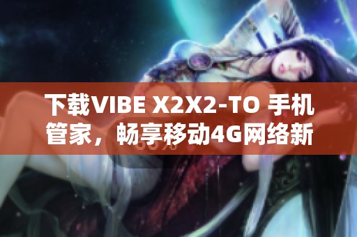 下载VIBE X2X2-TO 手机管家，畅享移动4G网络新时代