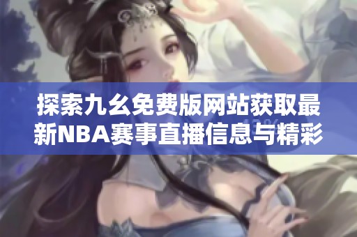 探索九幺免费版网站获取最新NBA赛事直播信息与精彩回放