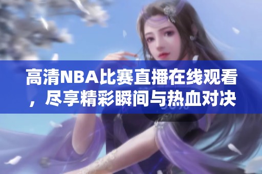 高清NBA比赛直播在线观看，尽享精彩瞬间与热血对决