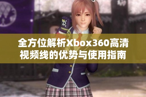 全方位解析Xbox360高清视频线的优势与使用指南