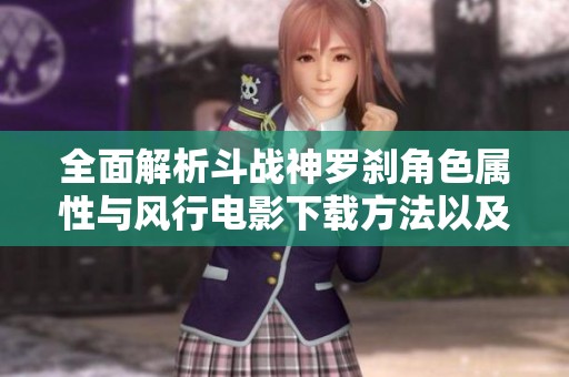 全面解析斗战神罗刹角色属性与风行电影下载方法以及LOL通用符文赛尔攻略