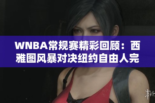 WNBA常规赛精彩回顾：西雅图风暴对决纽约自由人完整版分析