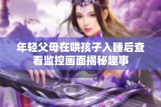 年轻父母在哄孩子入睡后查看监控画面揭秘趣事