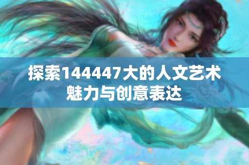 探索144447大的人文艺术魅力与创意表达