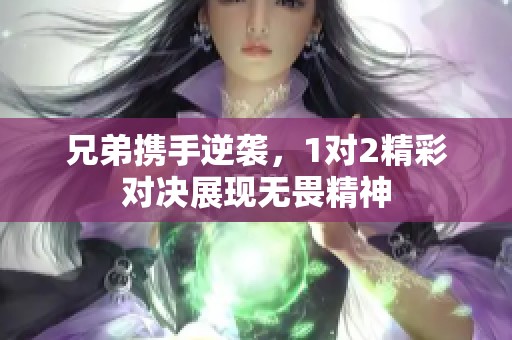 兄弟携手逆袭，1对2精彩对决展现无畏精神