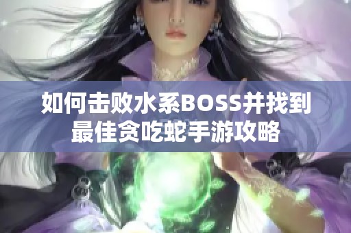 如何击败水系BOSS并找到最佳贪吃蛇手游攻略