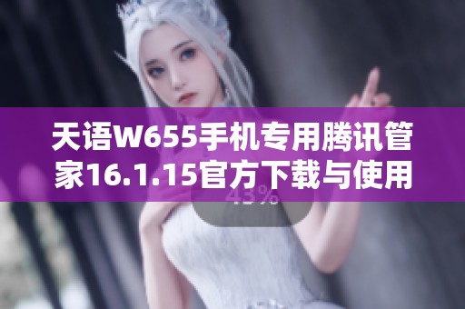 天语W655手机专用腾讯管家16.1.15官方下载与使用指南