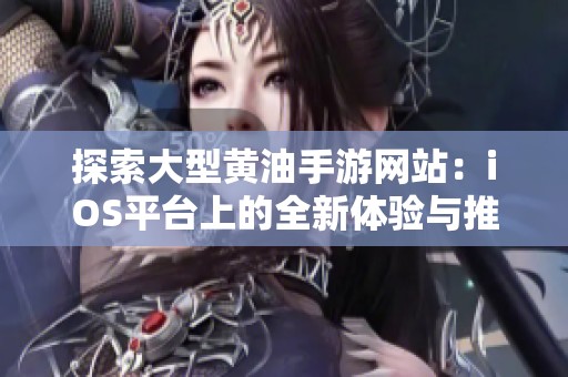 探索大型黄油手游网站：iOS平台上的全新体验与推荐