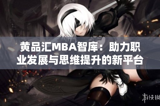 黄品汇MBA智库：助力职业发展与思维提升的新平台