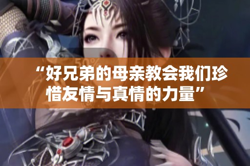 “好兄弟的母亲教会我们珍惜友情与真情的力量”