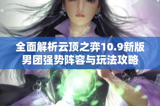 全面解析云顶之弈10.9新版男团强势阵容与玩法攻略