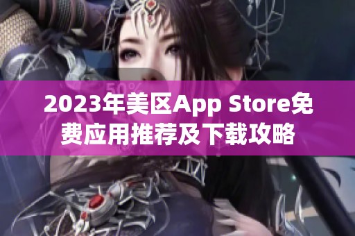 2023年美区App Store免费应用推荐及下载攻略