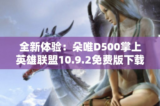 全新体验：朵唯D500掌上英雄联盟10.9.2免费版下载指南