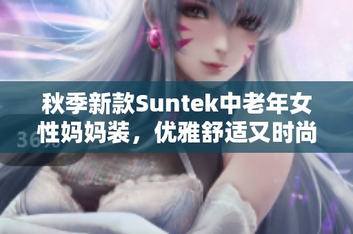 秋季新款Suntek中老年女性妈妈装，优雅舒适又时尚