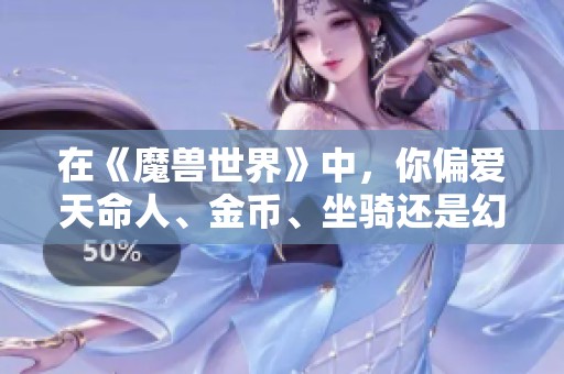 在《魔兽世界》中，你偏爱天命人、金币、坐骑还是幻化装备呢