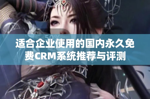 适合企业使用的国内永久免费CRM系统推荐与评测