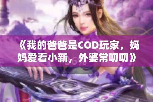 《我的爸爸是COD玩家，妈妈爱看小新，外婆常叨叨》