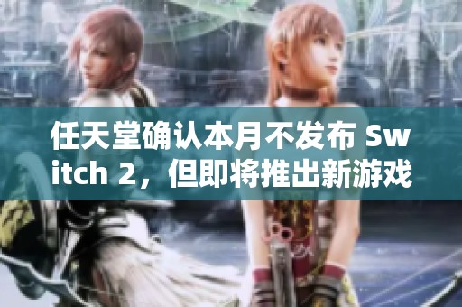 任天堂确认本月不发布 Switch 2，但即将推出新游戏机消息