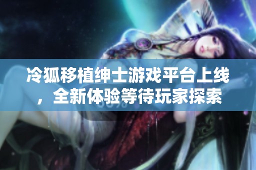 冷狐移植绅士游戏平台上线，全新体验等待玩家探索