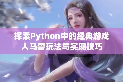 探索Python中的经典游戏人马兽玩法与实现技巧