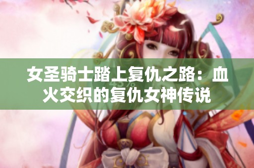 女圣骑士踏上复仇之路：血火交织的复仇女神传说