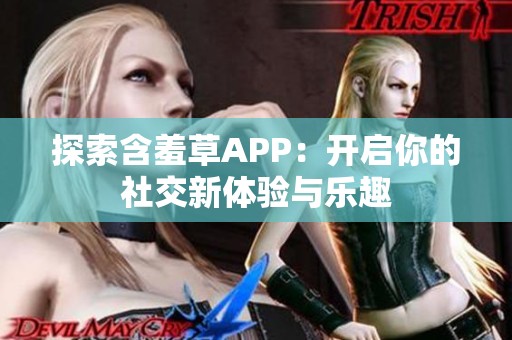 探索含羞草APP：开启你的社交新体验与乐趣