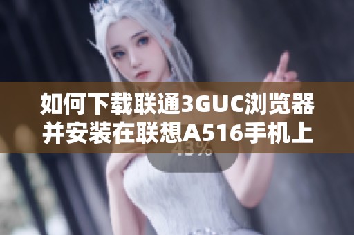 如何下载联通3GUC浏览器并安装在联想A516手机上