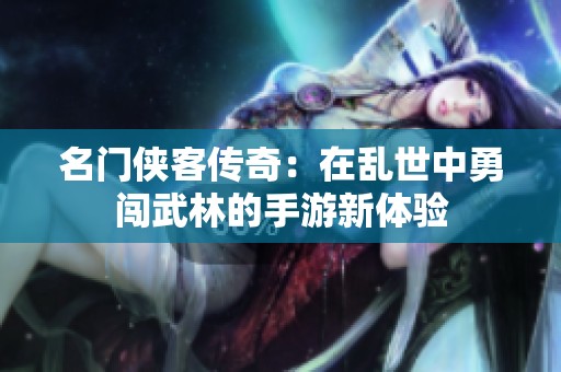 名门侠客传奇：在乱世中勇闯武林的手游新体验