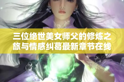 三位绝世美女师父的修炼之旅与情感纠葛最新章节在线阅读