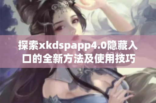 探索xkdspapp4.0隐藏入口的全新方法及使用技巧