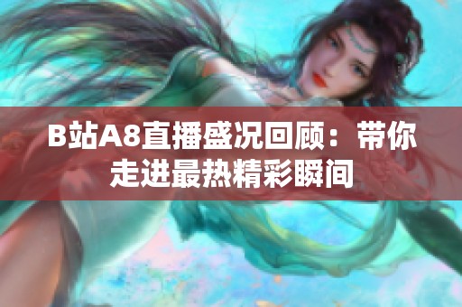 B站A8直播盛况回顾：带你走进最热精彩瞬间