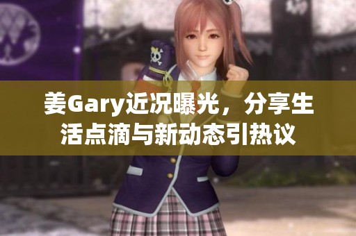 姜Gary近况曝光，分享生活点滴与新动态引热议