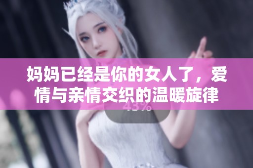 妈妈已经是你的女人了，爱情与亲情交织的温暖旋律