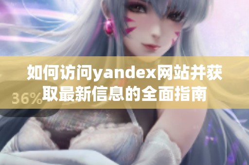 如何访问yandex网站并获取最新信息的全面指南