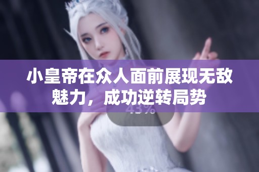 小皇帝在众人面前展现无敌魅力，成功逆转局势