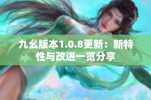 九幺版本1.0.8更新：新特性与改进一览分享