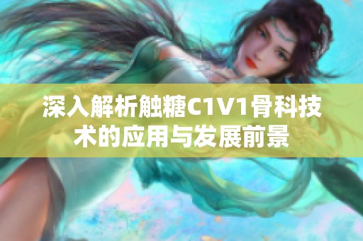 深入解析触糖C1V1骨科技术的应用与发展前景