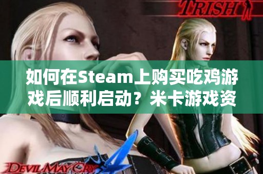 如何在Steam上购买吃鸡游戏后顺利启动？米卡游戏资讯网为你解答