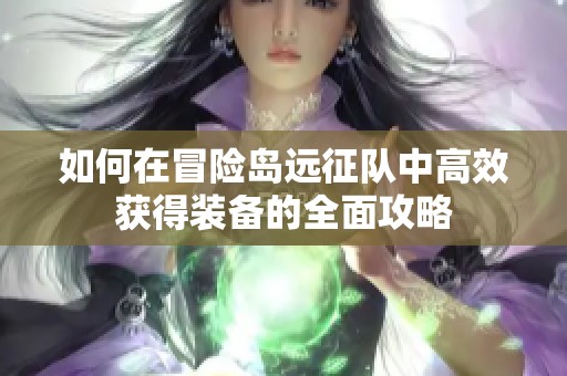 如何在冒险岛远征队中高效获得装备的全面攻略