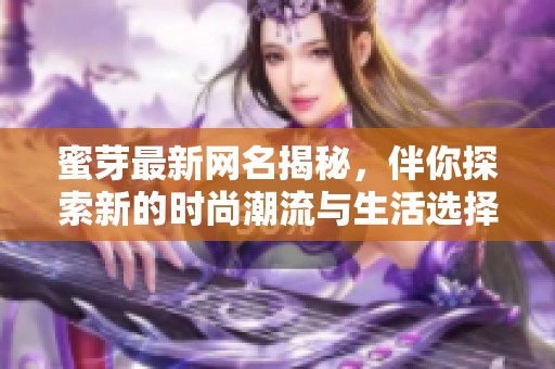 蜜芽最新网名揭秘，伴你探索新的时尚潮流与生活选择