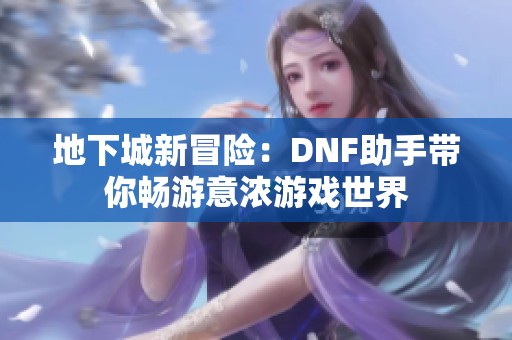 地下城新冒险：DNF助手带你畅游意浓游戏世界