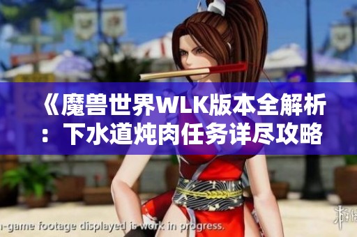 《魔兽世界WLK版本全解析：下水道炖肉任务详尽攻略》