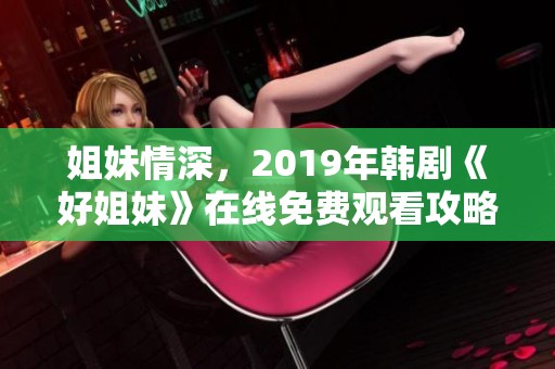 姐妹情深，2019年韩剧《好姐妹》在线免费观看攻略