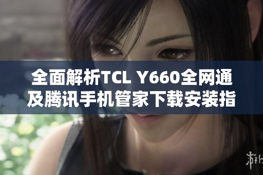 全面解析TCL Y660全网通及腾讯手机管家下载安装指南