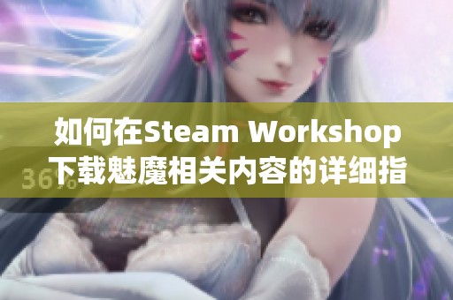 如何在Steam Workshop下载魅魔相关内容的详细指南