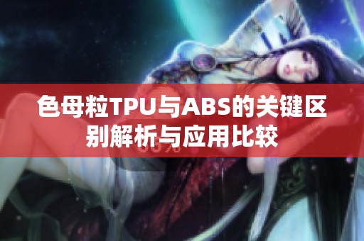 色母粒TPU与ABS的关键区别解析与应用比较