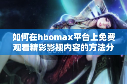 如何在hbomax平台上免费观看精彩影视内容的方法分享