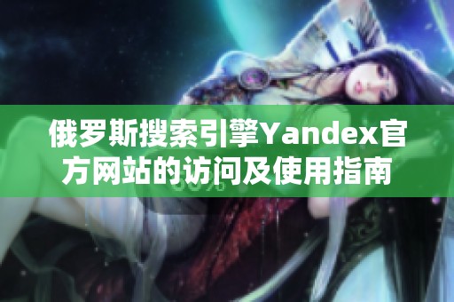 俄罗斯搜索引擎Yandex官方网站的访问及使用指南