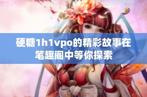 硬糖1h1vpo的精彩故事在笔趣阁中等你探索